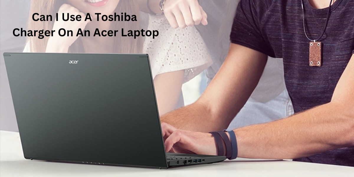 Can I Use A Toshiba Charger On An Acer Laptop